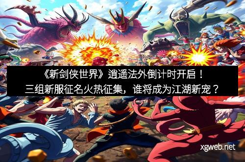 《新剑侠世界》逍遥法外倒计时开启！三组新服征名火热征集，谁将成为江湖新宠？