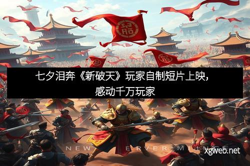 七夕泪奔《新破天》玩家自制短片上映，感动千万玩家